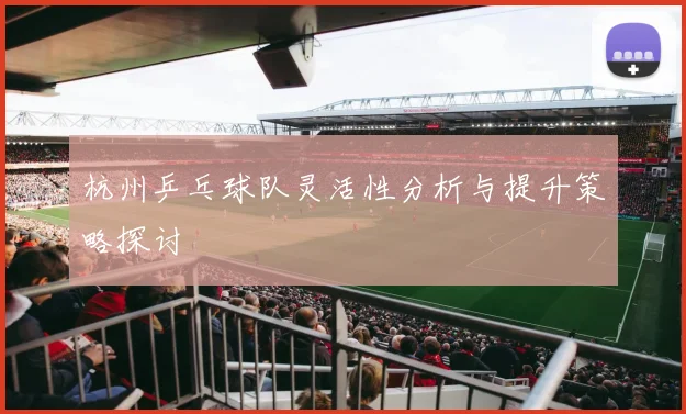 杭州乒乓球队灵活性分析与提升策略探讨