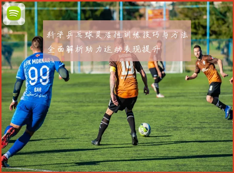 科学乒乓球灵活性训练技巧与方法全面解析助力运动表现提升