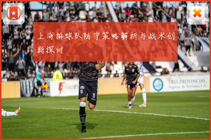 上海排球队防守策略解析与战术创新探讨