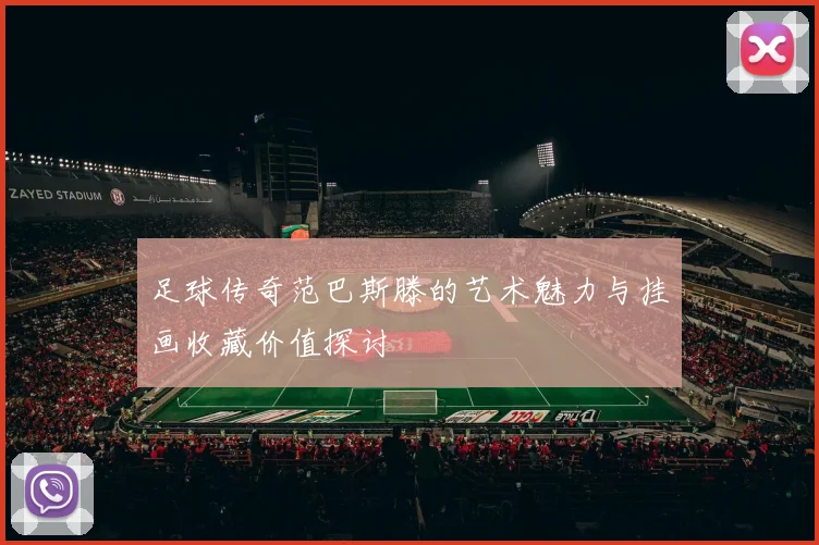 足球传奇范巴斯滕的艺术魅力与挂画收藏价值探讨