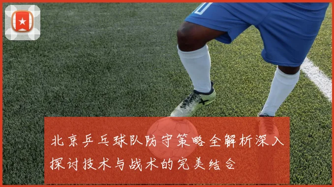 北京乒乓球队防守策略全解析深入探讨技术与战术的完美结合