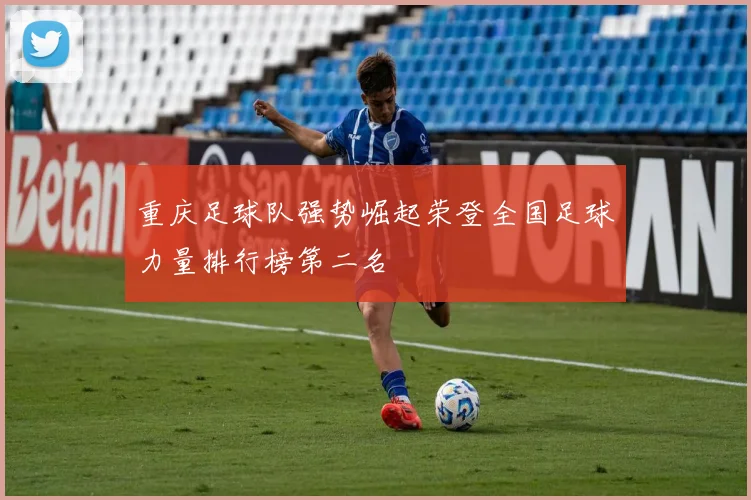 重庆足球队强势崛起荣登全国足球力量排行榜第二名