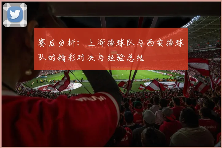 赛后分析：上海排球队与西安排球队的精彩对决与经验总结