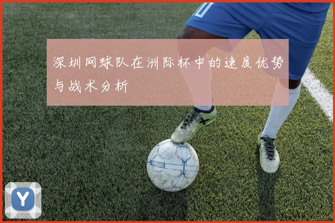 深圳网球队在洲际杯中的速度优势与战术分析