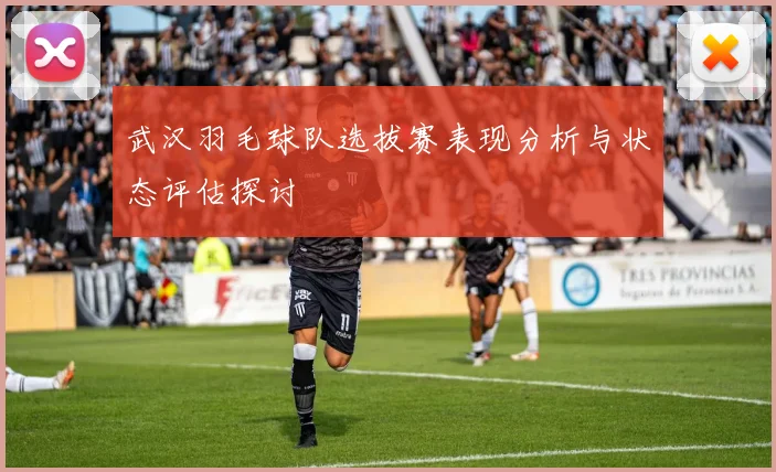 武汉羽毛球队选拔赛表现分析与状态评估探讨