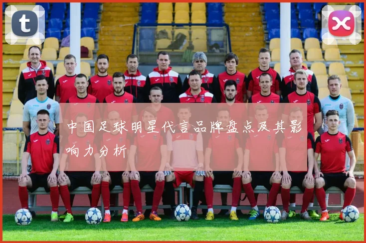 中国足球明星代言品牌盘点及其影响力分析