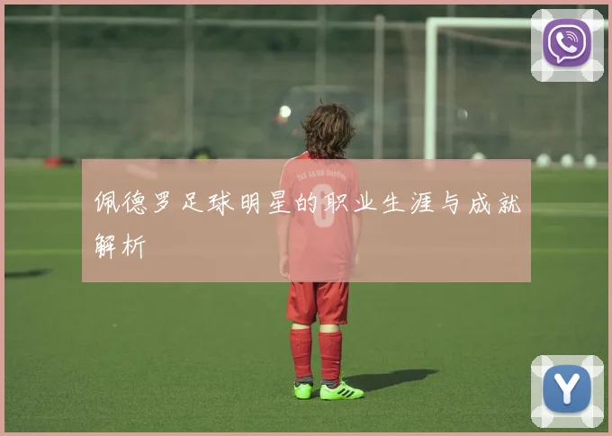 佩德罗足球明星的职业生涯与成就解析