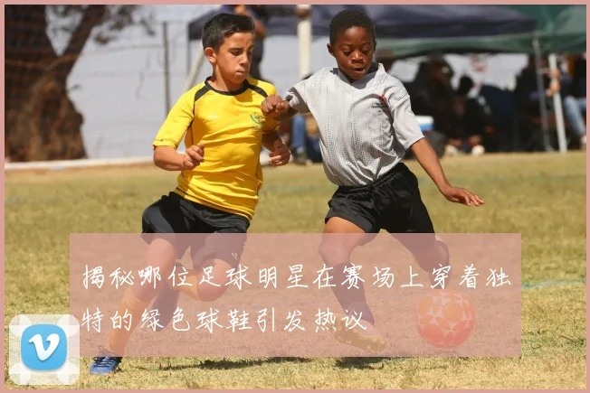 揭秘哪位足球明星在赛场上穿着独特的绿色球鞋引发热议