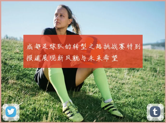成都足球队的转型之路挑战赛特别报道展现新风貌与未来希望