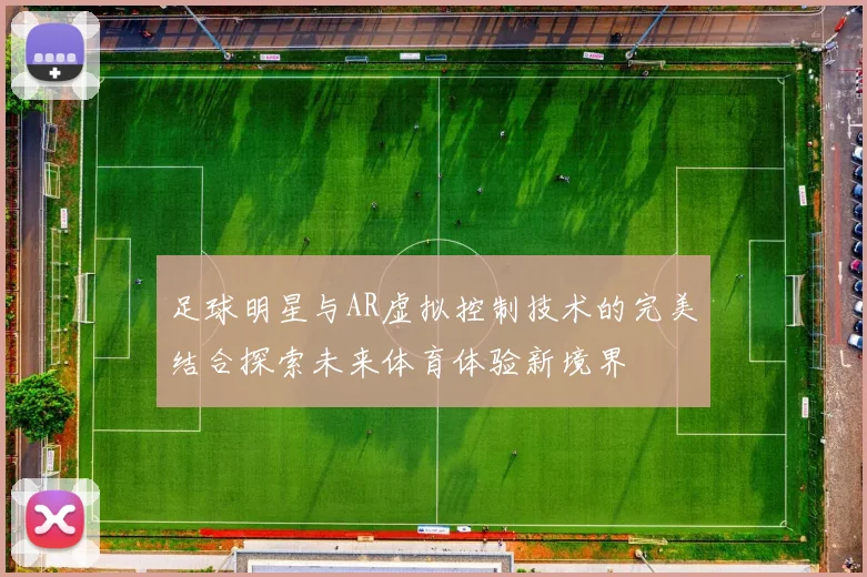 足球明星与AR虚拟控制技术的完美结合探索未来体育体验新境界