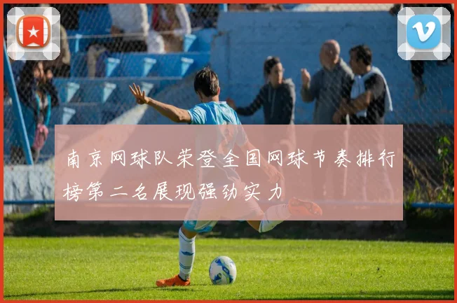 南京网球队荣登全国网球节奏排行榜第二名展现强劲实力