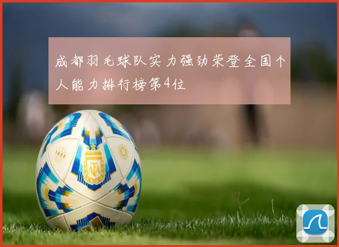 成都羽毛球队实力强劲荣登全国个人能力排行榜第4位