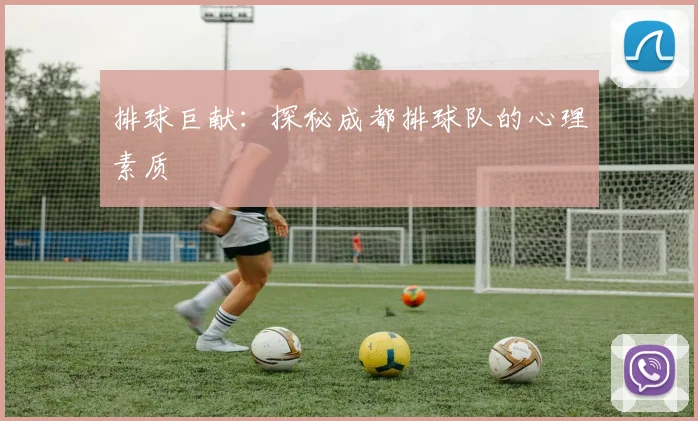 排球巨献：探秘成都排球队的心理素质