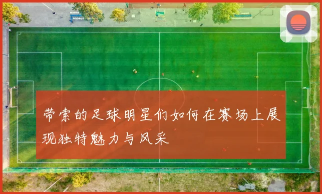 带索的足球明星们如何在赛场上展现独特魅力与风采