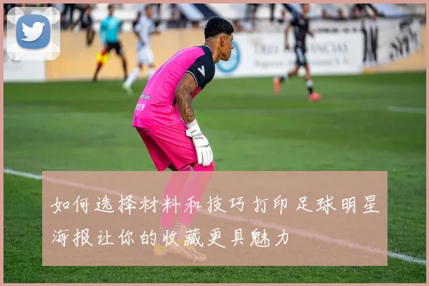 如何选择材料和技巧打印足球明星海报让你的收藏更具魅力